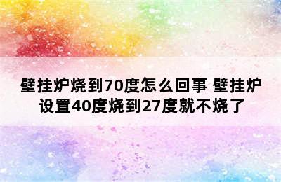 壁挂炉烧到70度怎么回事 壁挂炉设置40度烧到27度就不烧了